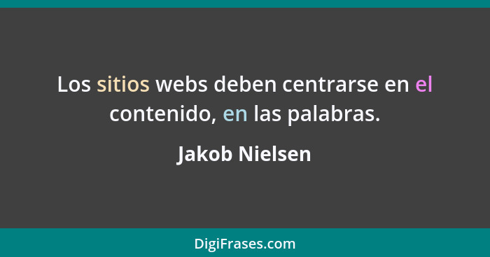 Los sitios webs deben centrarse en el contenido, en las palabras.... - Jakob Nielsen