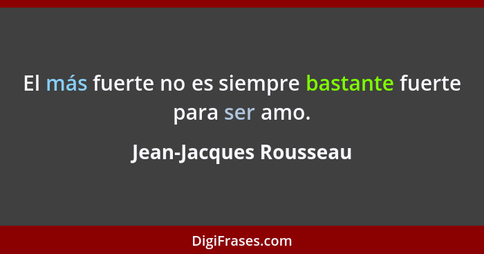 El más fuerte no es siempre bastante fuerte para ser amo.... - Jean-Jacques Rousseau