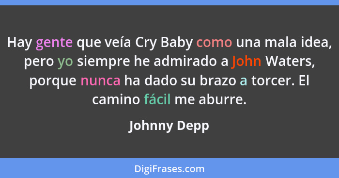 Hay gente que veía Cry Baby como una mala idea, pero yo siempre he admirado a John Waters, porque nunca ha dado su brazo a torcer. El ca... - Johnny Depp