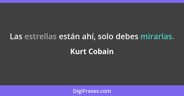 Las estrellas están ahí, solo debes mirarlas.... - Kurt Cobain