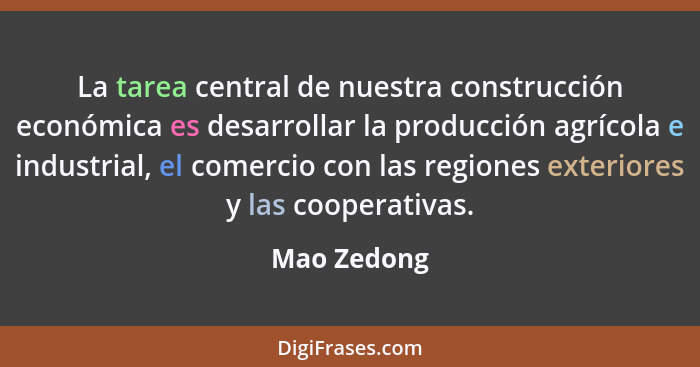 La tarea central de nuestra construcción económica es desarrollar la producción agrícola e industrial, el comercio con las regiones exter... - Mao Zedong