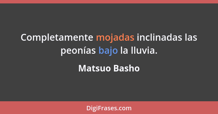 Completamente mojadas inclinadas las peonías bajo la lluvia.... - Matsuo Basho