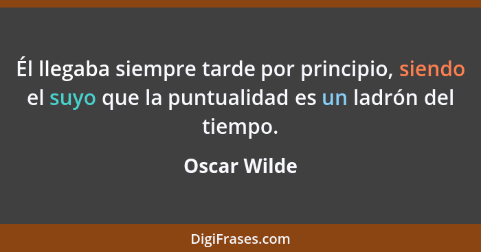 Él llegaba siempre tarde por principio, siendo el suyo que la puntualidad es un ladrón del tiempo.... - Oscar Wilde