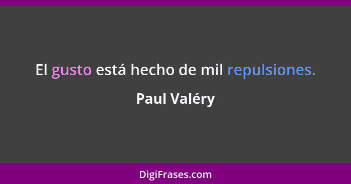 El gusto está hecho de mil repulsiones.... - Paul Valéry