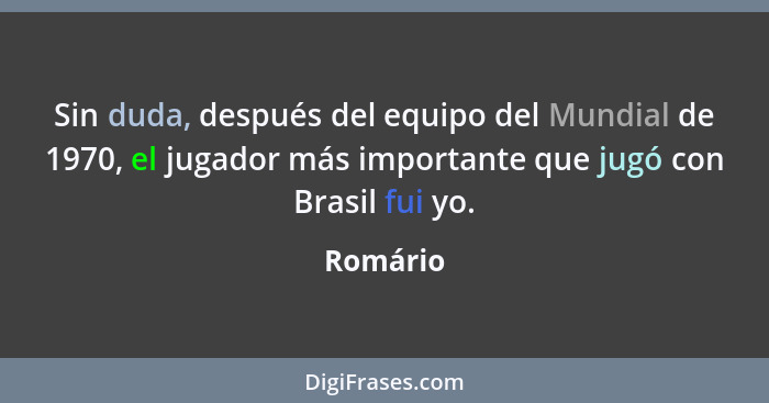 Sin duda, después del equipo del Mundial de 1970, el jugador más importante que jugó con Brasil fui yo.... - Romário