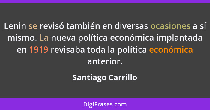 Lenin se revisó también en diversas ocasiones a sí mismo. La nueva política económica implantada en 1919 revisaba toda la política... - Santiago Carrillo