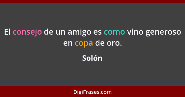 El consejo de un amigo es como vino generoso en copa de oro.... - Solón