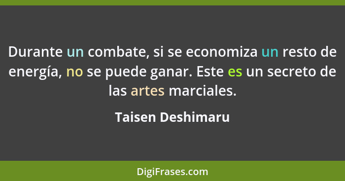 Durante un combate, si se economiza un resto de energía, no se puede ganar. Este es un secreto de las artes marciales.... - Taisen Deshimaru