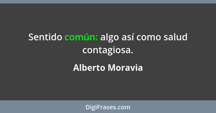Sentido común: algo así como salud contagiosa.... - Alberto Moravia