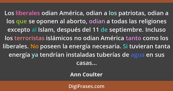 Los liberales odian América, odian a los patriotas, odian a los que se oponen al aborto, odian a todas las religiones excepto al Islam,... - Ann Coulter