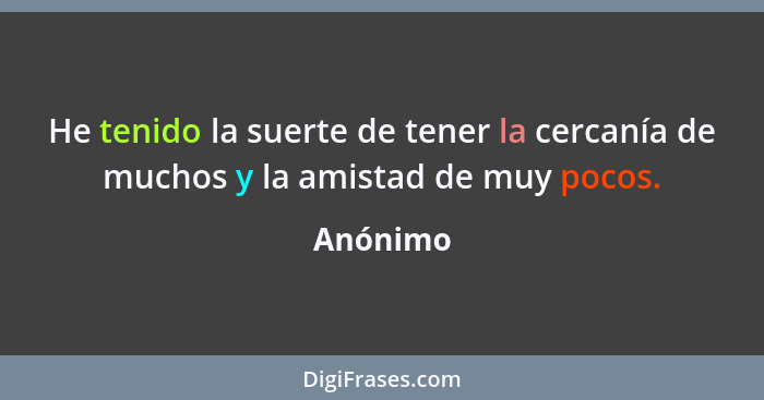 He tenido la suerte de tener la cercanía de muchos y la amistad de muy pocos.... - Anónimo