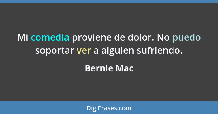 Mi comedia proviene de dolor. No puedo soportar ver a alguien sufriendo.... - Bernie Mac