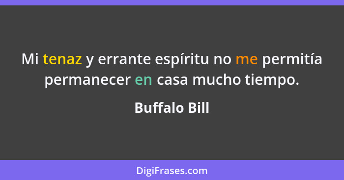 Mi tenaz y errante espíritu no me permitía permanecer en casa mucho tiempo.... - Buffalo Bill