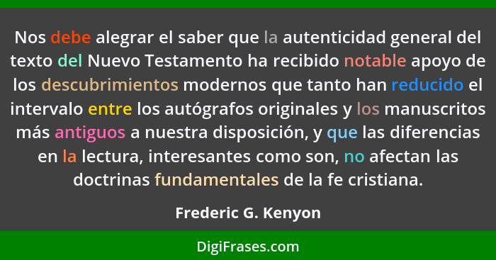 Nos debe alegrar el saber que la autenticidad general del texto del Nuevo Testamento ha recibido notable apoyo de los descubrimie... - Frederic G. Kenyon