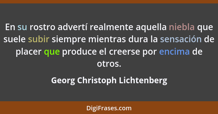 En su rostro advertí realmente aquella niebla que suele subir siempre mientras dura la sensación de placer que produce e... - Georg Christoph Lichtenberg