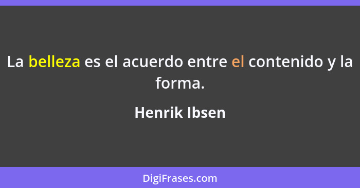 La belleza es el acuerdo entre el contenido y la forma.... - Henrik Ibsen