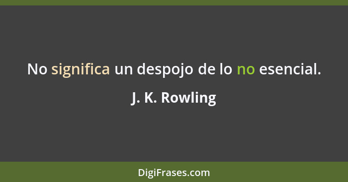 No significa un despojo de lo no esencial.... - J. K. Rowling