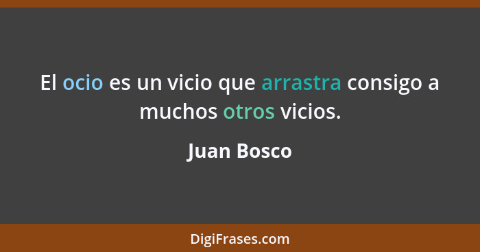 El ocio es un vicio que arrastra consigo a muchos otros vicios.... - Juan Bosco