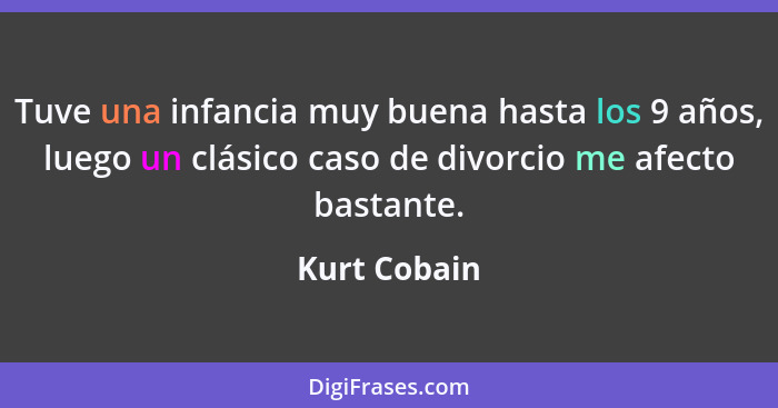 Tuve una infancia muy buena hasta los 9 años, luego un clásico caso de divorcio me afecto bastante.... - Kurt Cobain