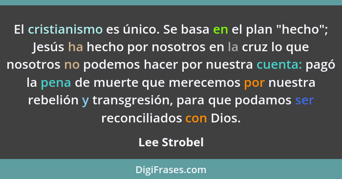 El cristianismo es único. Se basa en el plan "hecho"; Jesús ha hecho por nosotros en la cruz lo que nosotros no podemos hacer por nuestr... - Lee Strobel