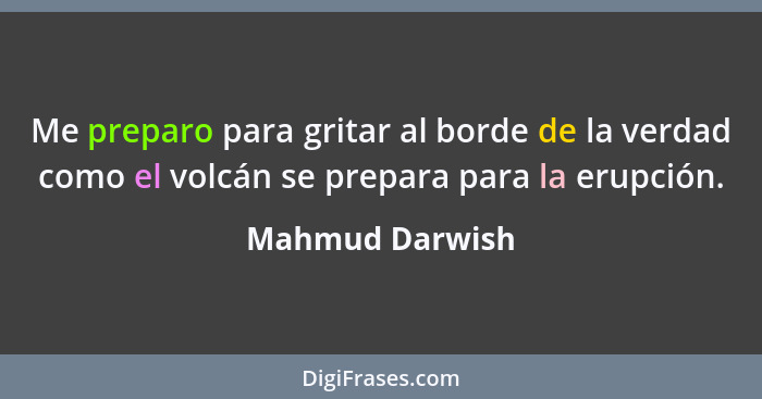 Me preparo para gritar al borde de la verdad como el volcán se prepara para la erupción.... - Mahmud Darwish