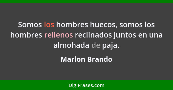 Somos los hombres huecos, somos los hombres rellenos reclinados juntos en una almohada de paja.... - Marlon Brando