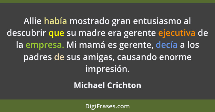 Allie había mostrado gran entusiasmo al descubrir que su madre era gerente ejecutiva de la empresa. Mi mamá es gerente, decía a los... - Michael Crichton