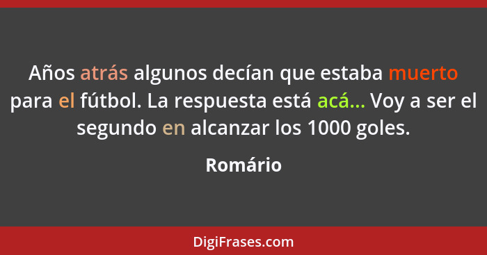 Años atrás algunos decían que estaba muerto para el fútbol. La respuesta está acá... Voy a ser el segundo en alcanzar los 1000 goles.... - Romário