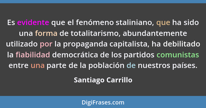 Es evidente que el fenómeno staliniano, que ha sido una forma de totalitarismo, abundantemente utilizado por la propaganda capital... - Santiago Carrillo