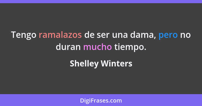 Tengo ramalazos de ser una dama, pero no duran mucho tiempo.... - Shelley Winters