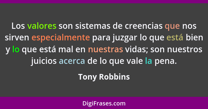 Los valores son sistemas de creencias que nos sirven especialmente para juzgar lo que está bien y lo que está mal en nuestras vidas; so... - Tony Robbins