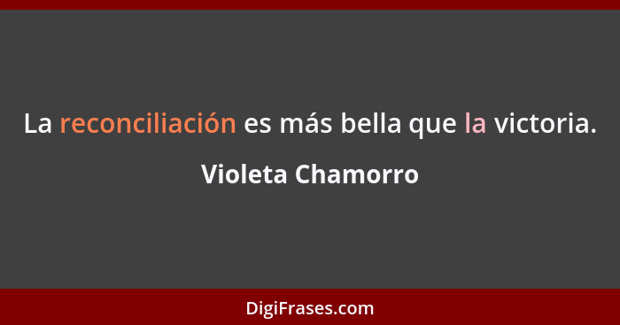 La reconciliación es más bella que la victoria.... - Violeta Chamorro