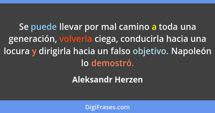 Se puede llevar por mal camino a toda una generación, volverla ciega, conducirla hacia una locura y dirigirla hacia un falso objeti... - Aleksandr Herzen