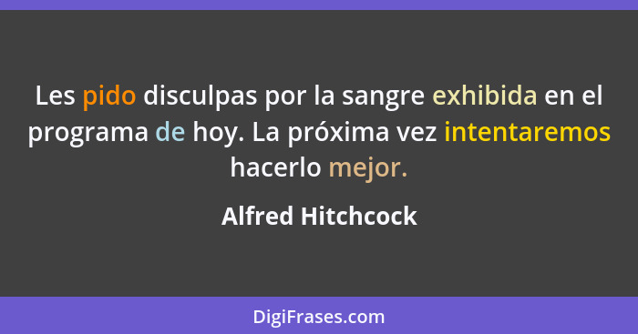 Les pido disculpas por la sangre exhibida en el programa de hoy. La próxima vez intentaremos hacerlo mejor.... - Alfred Hitchcock