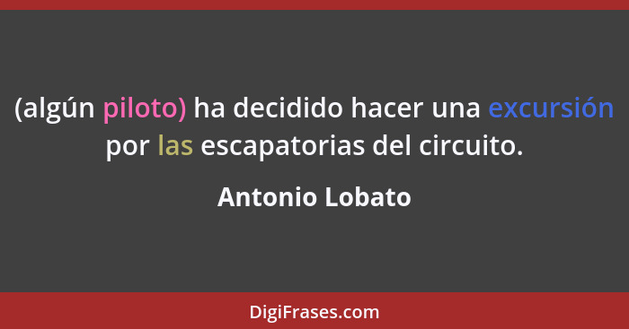 (algún piloto) ha decidido hacer una excursión por las escapatorias del circuito.... - Antonio Lobato