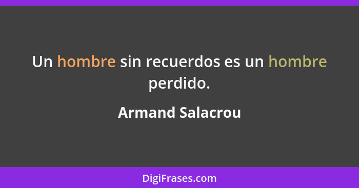 Un hombre sin recuerdos es un hombre perdido.... - Armand Salacrou