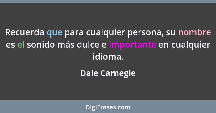 Recuerda que para cualquier persona, su nombre es el sonido más dulce e importante en cualquier idioma.... - Dale Carnegie