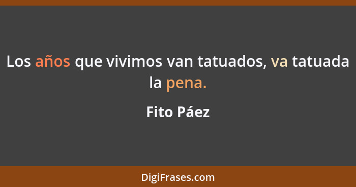 Los años que vivimos van tatuados, va tatuada la pena.... - Fito Páez