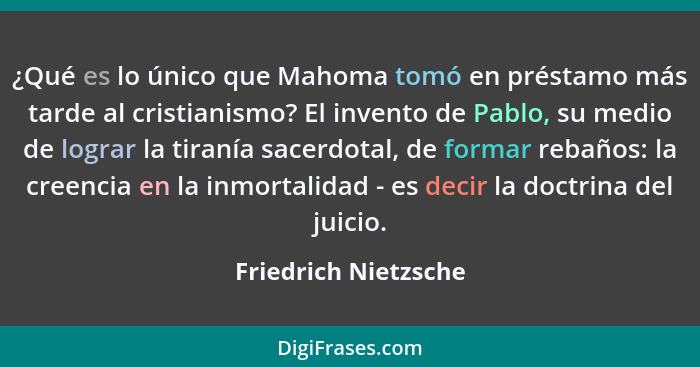 ¿Qué es lo único que Mahoma tomó en préstamo más tarde al cristianismo? El invento de Pablo, su medio de lograr la tiranía sacer... - Friedrich Nietzsche