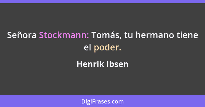 Señora Stockmann: Tomás, tu hermano tiene el poder.... - Henrik Ibsen