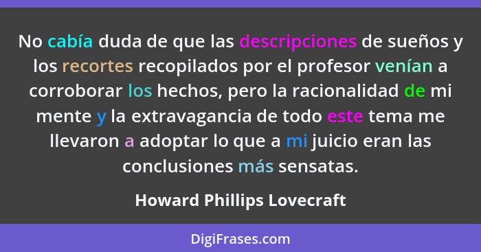 No cabía duda de que las descripciones de sueños y los recortes recopilados por el profesor venían a corroborar los hechos... - Howard Phillips Lovecraft