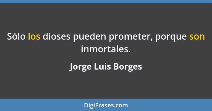 Sólo los dioses pueden prometer, porque son inmortales.... - Jorge Luis Borges