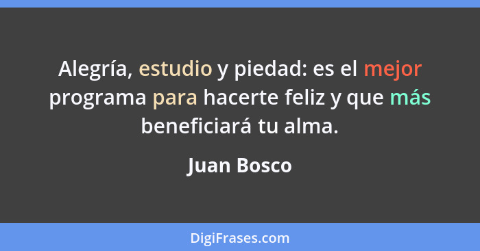 Alegría, estudio y piedad: es el mejor programa para hacerte feliz y que más beneficiará tu alma.... - Juan Bosco