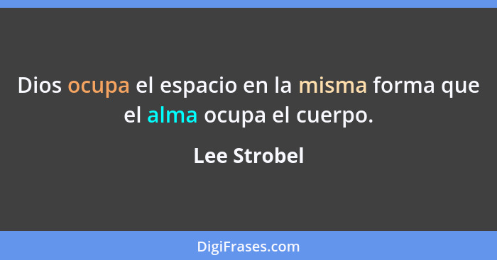 Dios ocupa el espacio en la misma forma que el alma ocupa el cuerpo.... - Lee Strobel