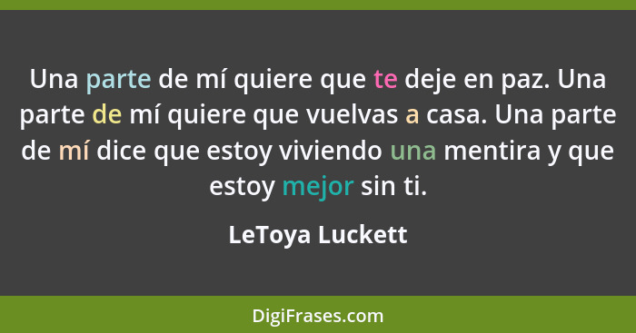 Una parte de mí quiere que te deje en paz. Una parte de mí quiere que vuelvas a casa. Una parte de mí dice que estoy viviendo una men... - LeToya Luckett