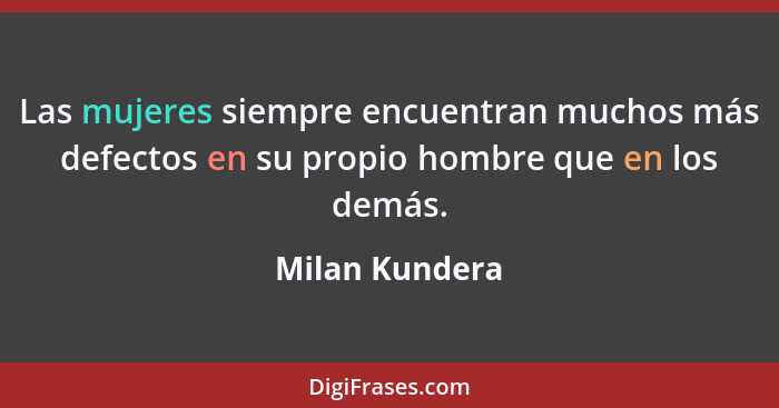 Las mujeres siempre encuentran muchos más defectos en su propio hombre que en los demás.... - Milan Kundera