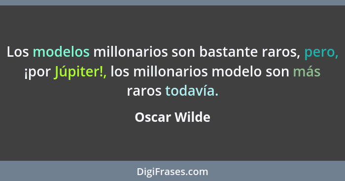 Los modelos millonarios son bastante raros, pero, ¡por Júpiter!, los millonarios modelo son más raros todavía.... - Oscar Wilde
