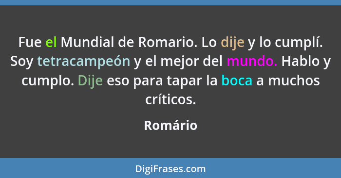 Fue el Mundial de Romario. Lo dije y lo cumplí. Soy tetracampeón y el mejor del mundo. Hablo y cumplo. Dije eso para tapar la boca a muchos... - Romário