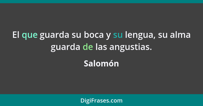 El que guarda su boca y su lengua, su alma guarda de las angustias.... - Salomón