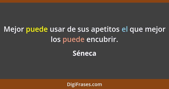 Mejor puede usar de sus apetitos el que mejor los puede encubrir.... - Séneca